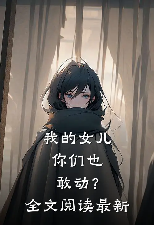 我的女儿，你们也敢动？全文阅读最新