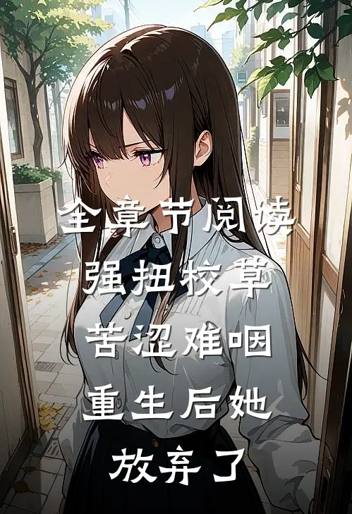 全章节阅读强扭校草苦涩难咽，重生后她放弃了