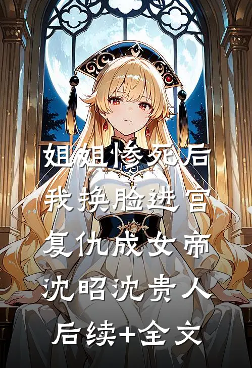 姐姐惨死后,我换脸进宫复仇成女帝沈昭沈贵人后续+全文