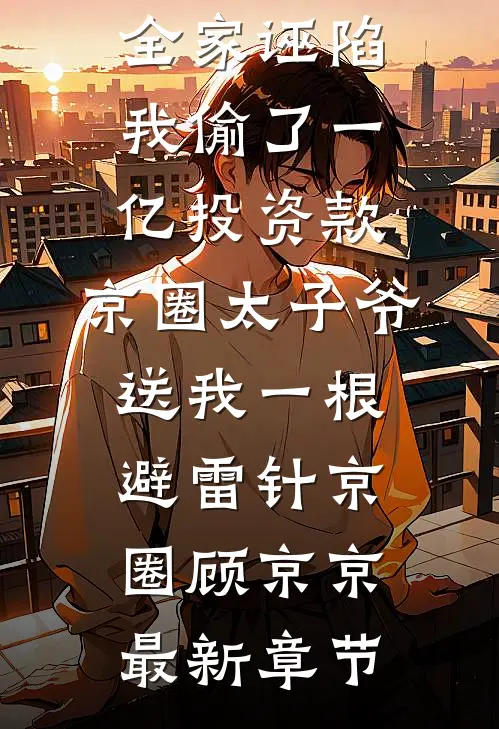 全家诬陷我偷了一亿投资款，京圈太子爷送我一根避雷针京圈顾京京最新章节