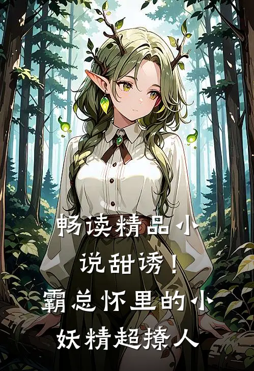畅读精品小说甜诱！霸总怀里的小妖精超撩人