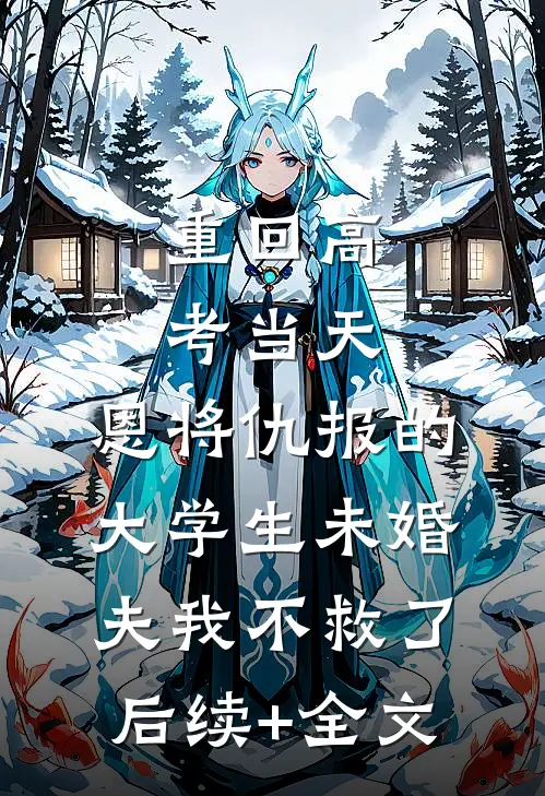 重回高考当天，恩将仇报的大学生未婚夫我不救了后续+全文
