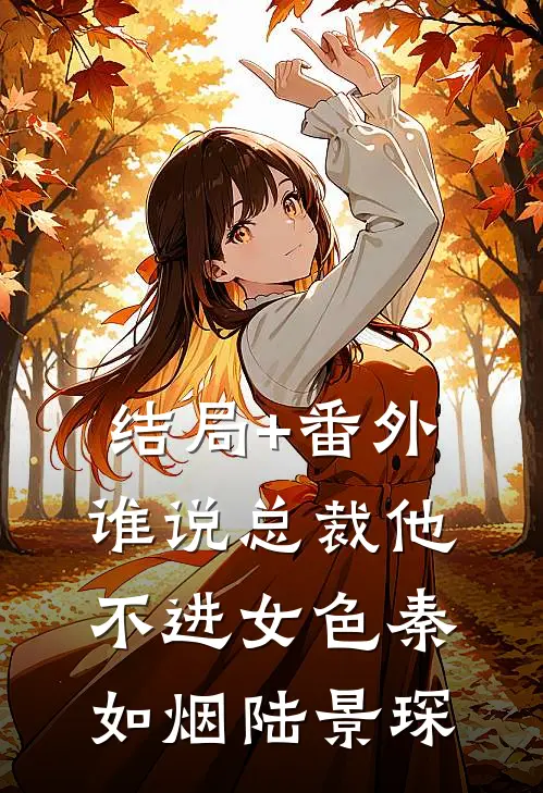结局+番外谁说总裁他不进女色秦如烟陆景琛