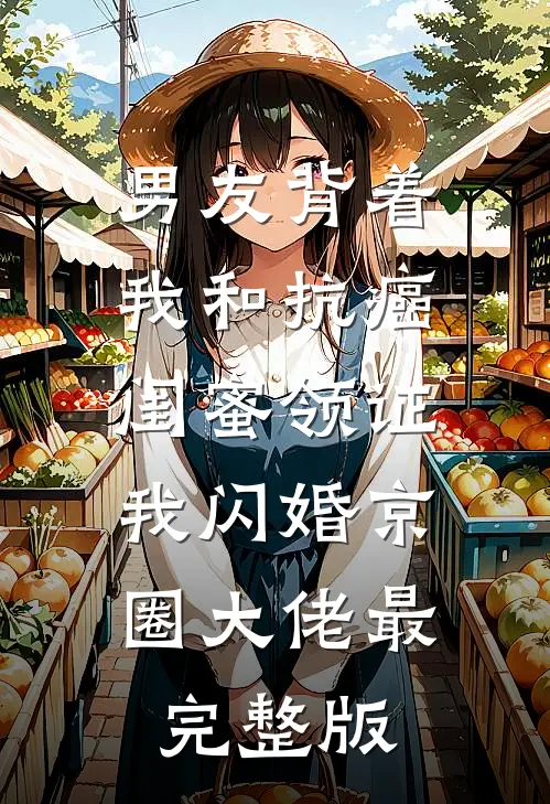男友背着我和抗癌闺蜜领证，我闪婚京圈大佬最完整版