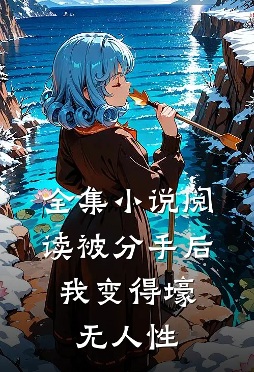 全集小说阅读被分手后，我变得壕无人性