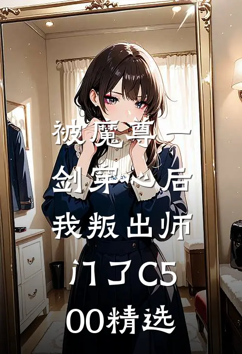 被魔尊一剑穿心后，我叛出师门了C500精选
