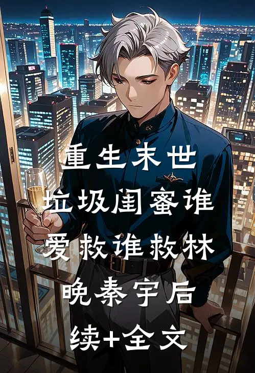 重生末世，垃圾闺蜜谁爱救谁救林晚秦宇后续+全文