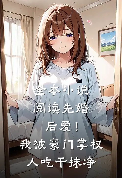 全本小说阅读先婚后爱！我被豪门掌权人吃干抹净