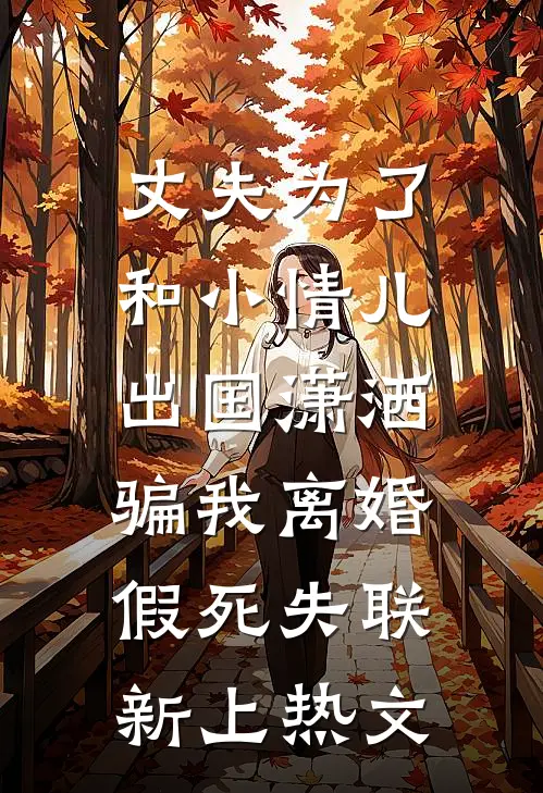 丈夫为了和小情儿出国潇洒，骗我离婚假死失联新上热文