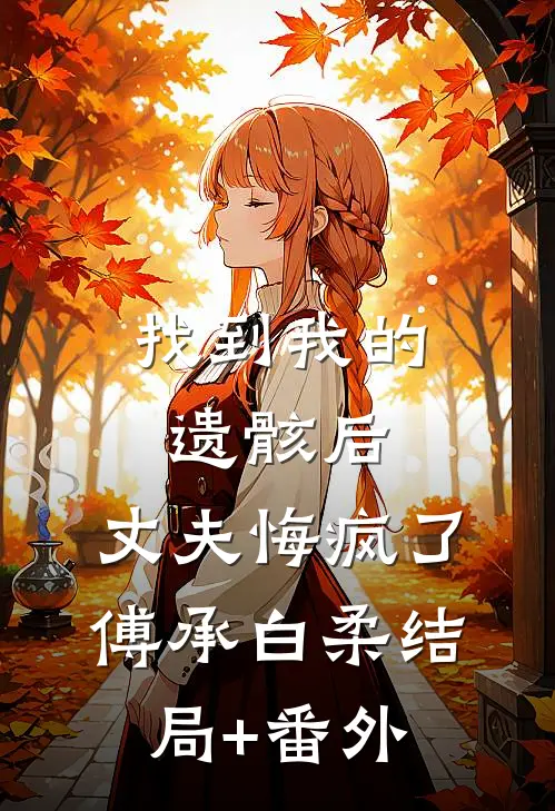找到我的遗骸后，丈夫悔疯了傅承白柔结局+番外