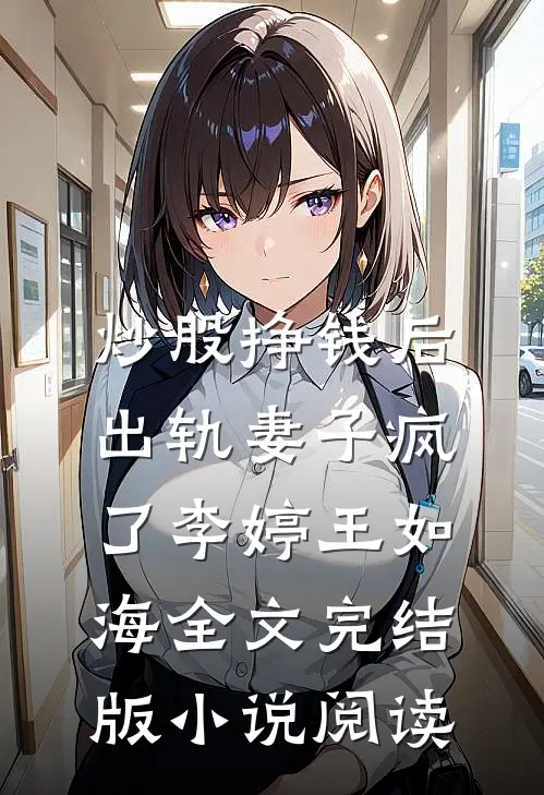 炒股挣钱后，出轨妻子疯了李婷王如海全文完结版小说阅读