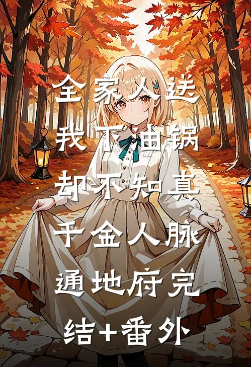 全家人送我下油锅，却不知真千金人脉通地府完结+番外
