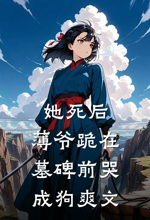 她死后，薄爷跪在墓碑前哭成狗爽文