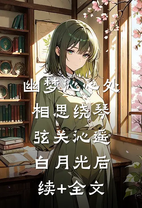 幽梦沁心处，相思绕琴弦关沁遥白月光后续+全文