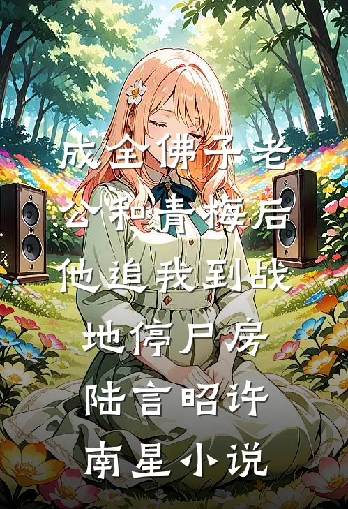 成全佛子老公和青梅后，他追我到战地停尸房陆言昭许南星小说