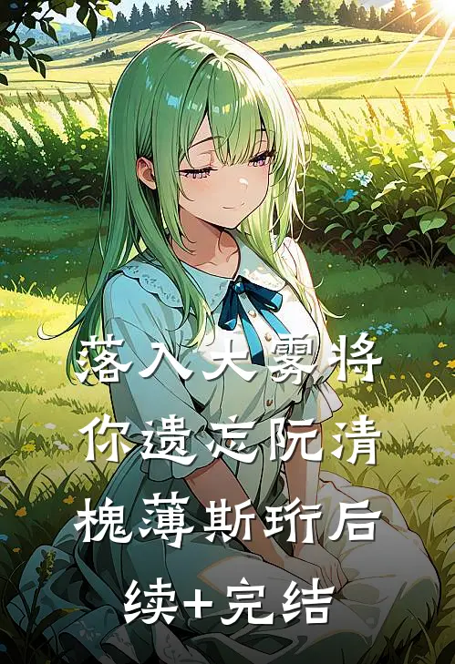 落入大雾将你遗忘阮清槐薄斯珩后续+完结