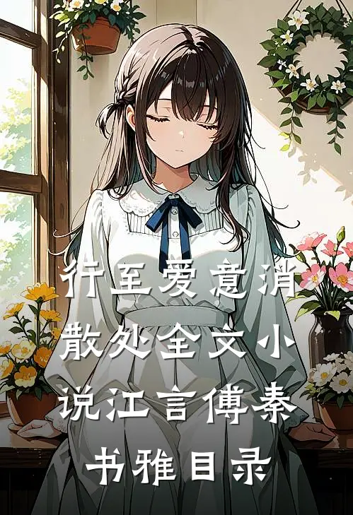 行至爱意消散处全文小说江言傅秦书雅目录