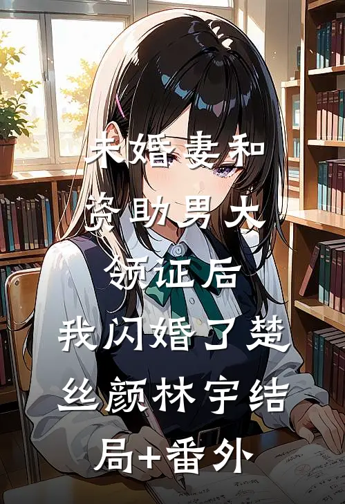 未婚妻和资助男大领证后，我闪婚了楚丝颜林宇结局+番外