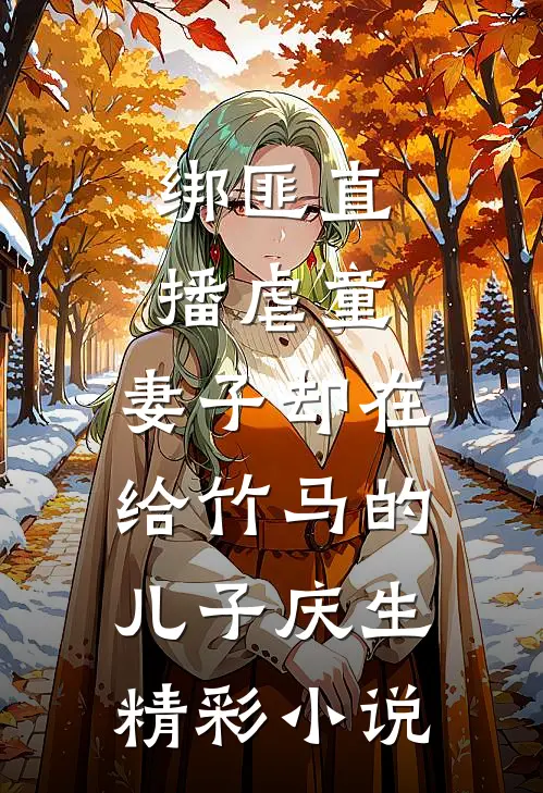 绑匪直播虐童，妻子却在给竹马的儿子庆生精彩小说