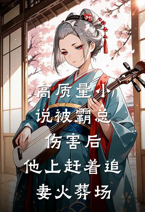 高质量小说被霸总伤害后，他上赶着追妻火葬场