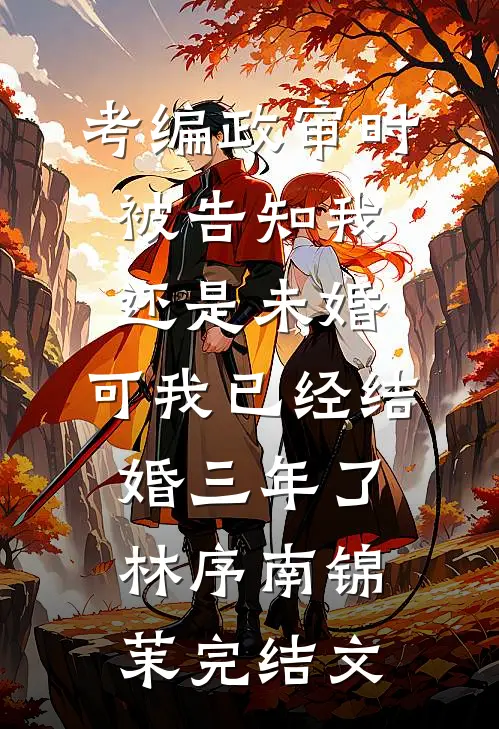 考编政审时被告知我还是未婚，可我已经结婚三年了林序南锦茉完结文