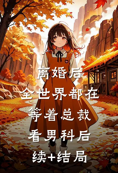 离婚后，全世界都在等着总裁看男科后续+结局