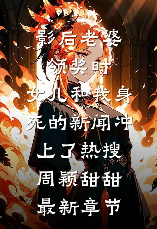 影后老婆领奖时，女儿和我身死的新闻冲上了热搜周颖甜甜最新章节