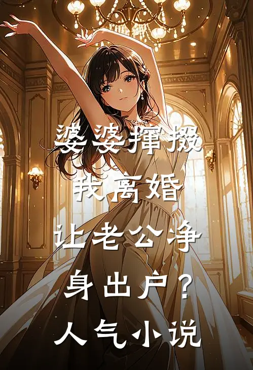 婆婆撺掇我离婚，让老公净身出户？人气小说