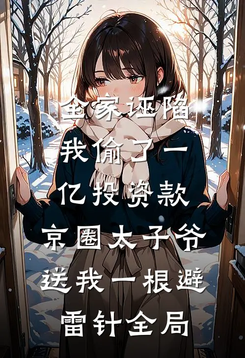 全家诬陷我偷了一亿投资款，京圈太子爷送我一根避雷针全局