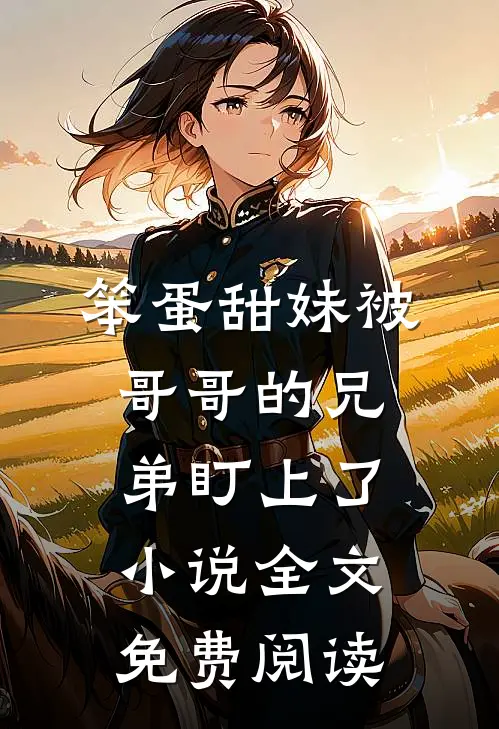 笨蛋甜妹被哥哥的兄弟盯上了小说全文免费阅读
