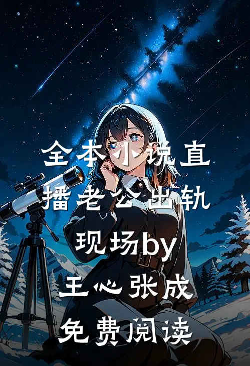 全本小说直播老公出轨现场by王心张成免费阅读