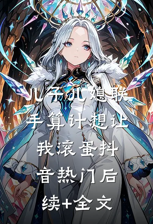 儿子儿媳联手算计想让我滚蛋抖音热门后续+全文