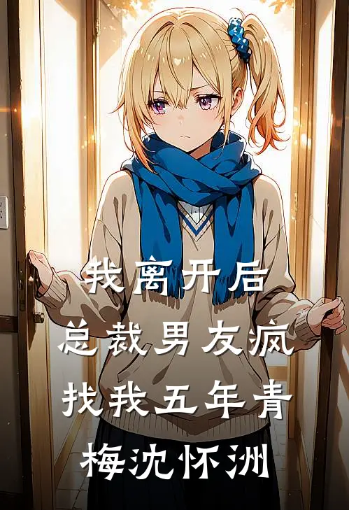 我离开后，总裁男友疯找我五年青梅沈怀洲