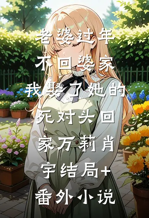 老婆过年不回婆家，我娶了她的死对头回家万莉肖宇结局+番外小说