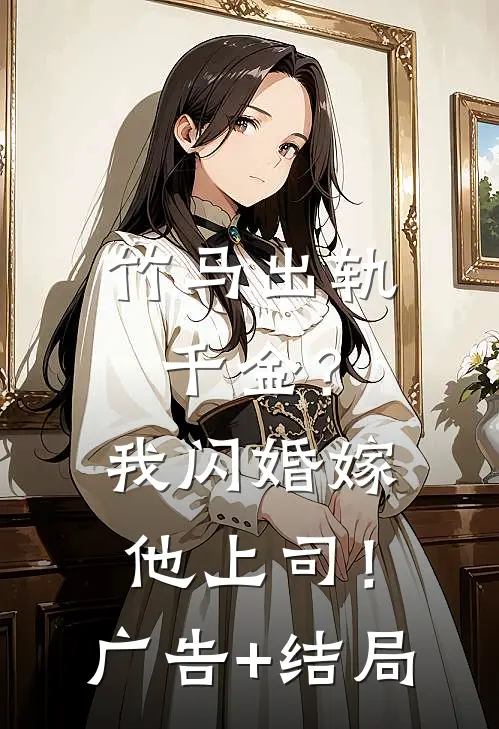 竹马出轨千金？我闪婚嫁他上司！广告+结局