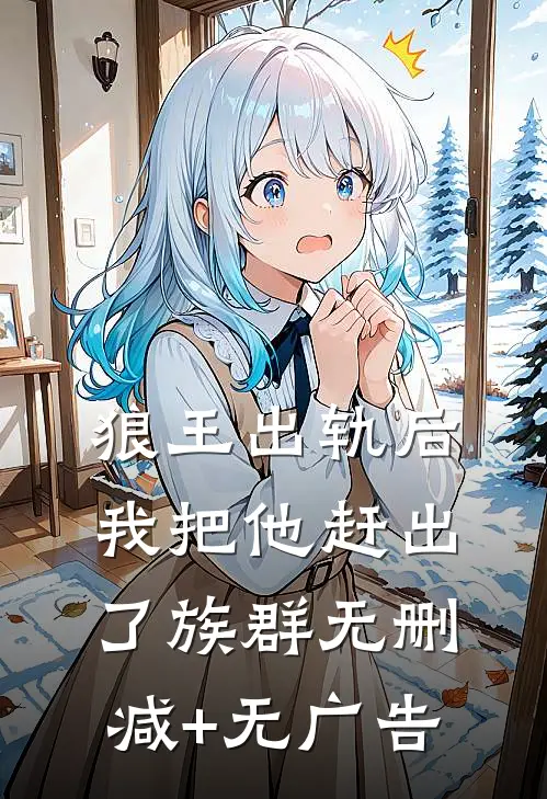 狼王出轨后，我把他赶出了族群无删减+无广告
