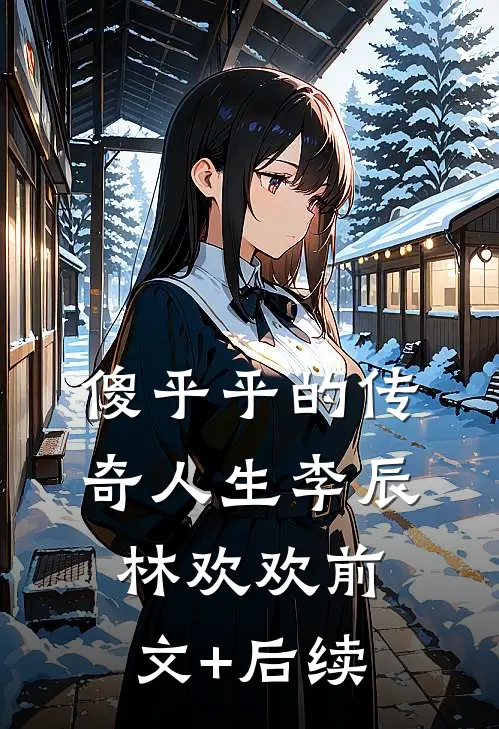傻乎乎的传奇人生李辰林欢欢前文+后续