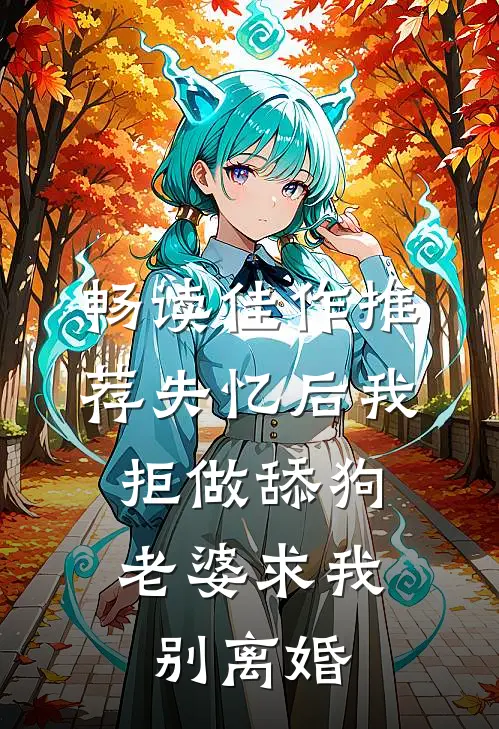畅读佳作推荐失忆后我拒做舔狗，老婆求我别离婚