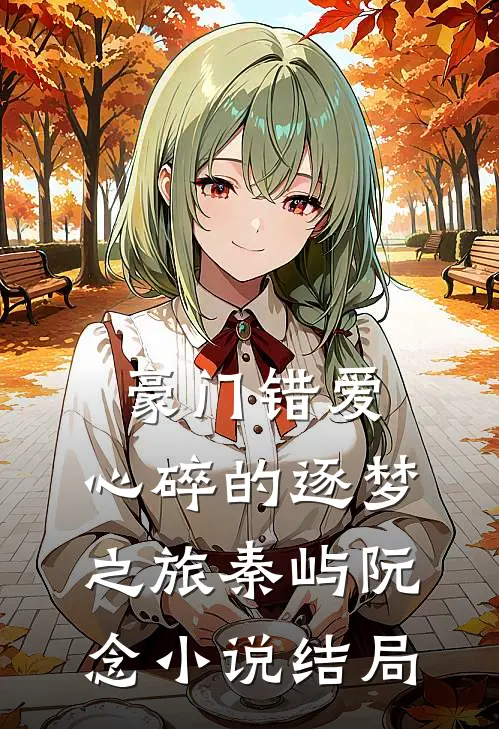 豪门错爱：心碎的逐梦之旅秦屿阮念小说结局
