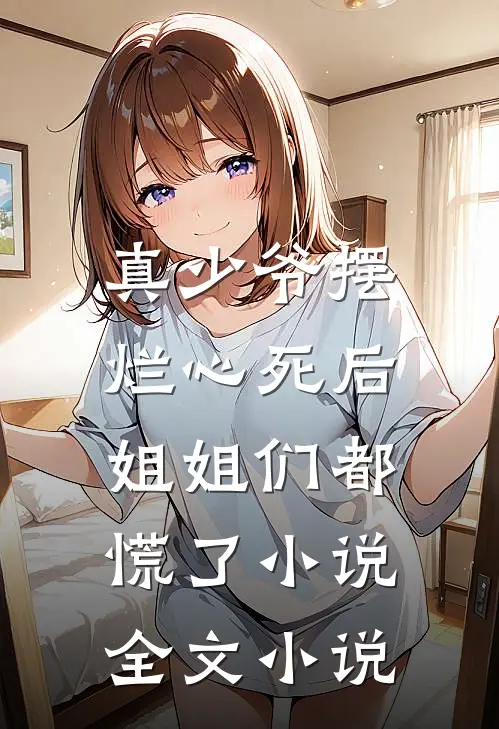 真少爷摆烂心死后,姐姐们都慌了小说全文小说