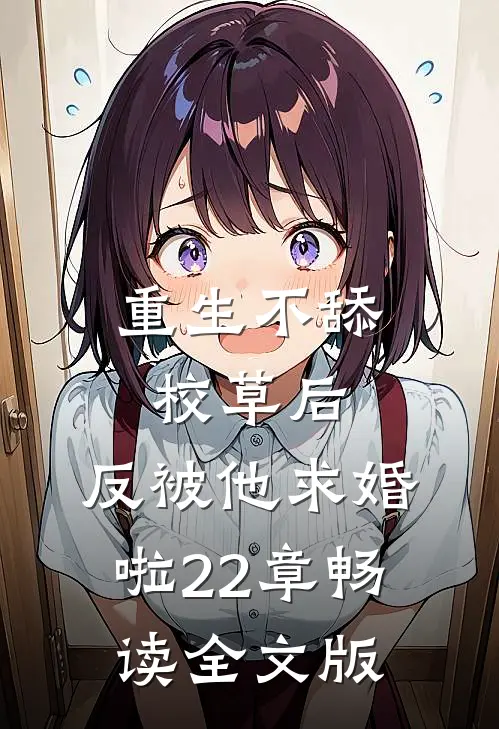 重生不舔校草后,反被他求婚啦22章畅读全文版