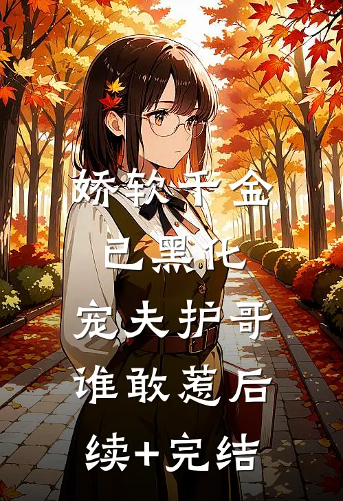 娇软千金已黑化，宠夫护哥谁敢惹后续+完结