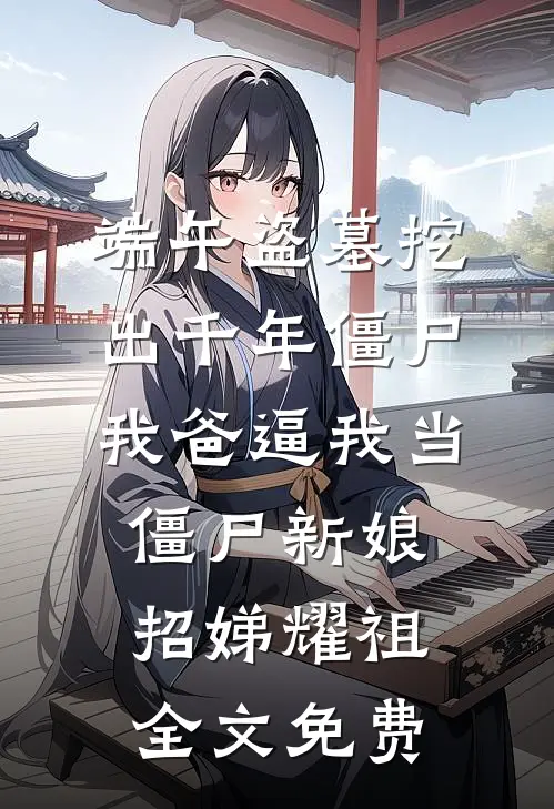 端午盗墓挖出千年僵尸，我爸逼我当僵尸新娘招娣耀祖全文免费