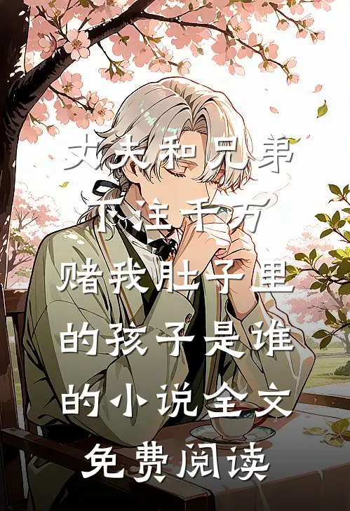 丈夫和兄弟下注千万，赌我肚子里的孩子是谁的小说全文免费阅读