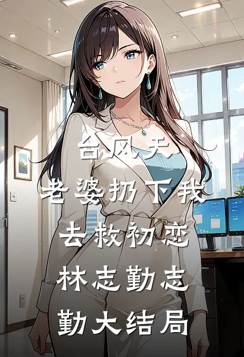 台风天，老婆扔下我去救初恋林志勤志勤大结局
