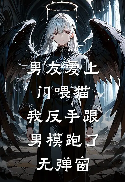 男友爱上门喂猫，我反手跟男模跑了无弹窗