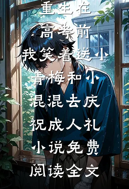 重生在高考前，我笑着送小青梅和小混混去庆祝成人礼小说免费阅读全文