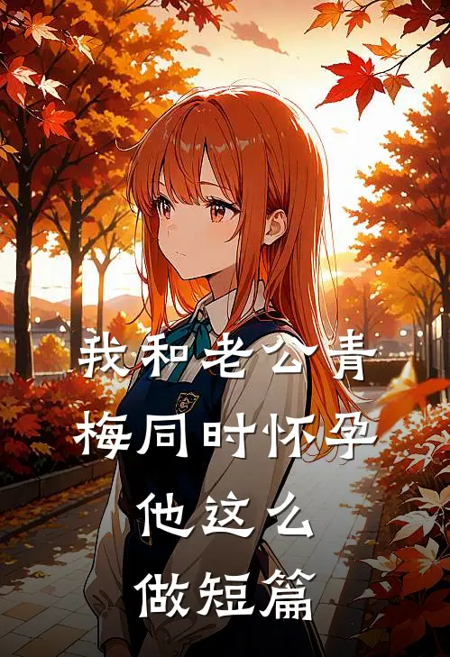 我和老公青梅同时怀孕，他这么做短篇