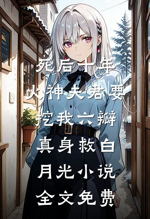 死后十年，火神夫君要挖我六瓣真身救白月光小说全文免费