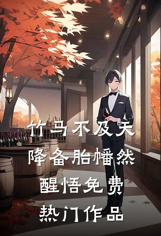 竹马不及天降备胎幡然醒悟免费热门作品